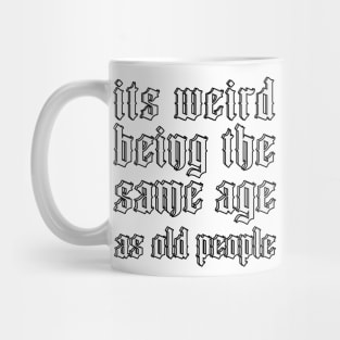 It's Weird Being The Same Age As Old People Mug